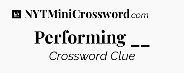Performing __ - LA Times Crossword