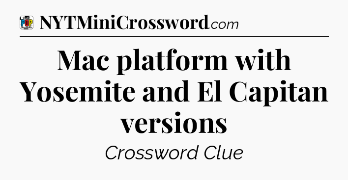 Mac platform with Yosemite and El Capitan versions Crossword Clue