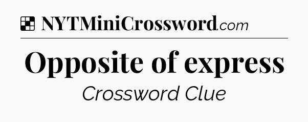 Solution: Opposite of express - NYT Crossword