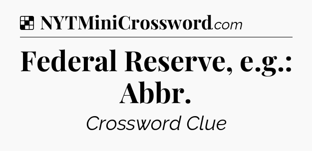 Solution: Federal Reserve, e.g.: Abbr - NYT Crossword