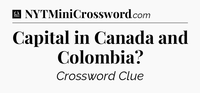 Capital in Canada and Colombia - LA Times Crossword
