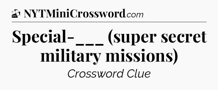 Special-___ (super secret military missions) - Daily Themed Classic Crossword