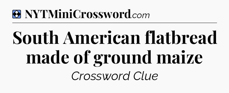 Solution: South American flatbread made of ground maize - NYT Mini Crossword
