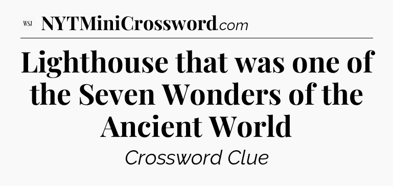 Lighthouse that was one of the Seven Wonders of the Ancient World - WSJ Crossword