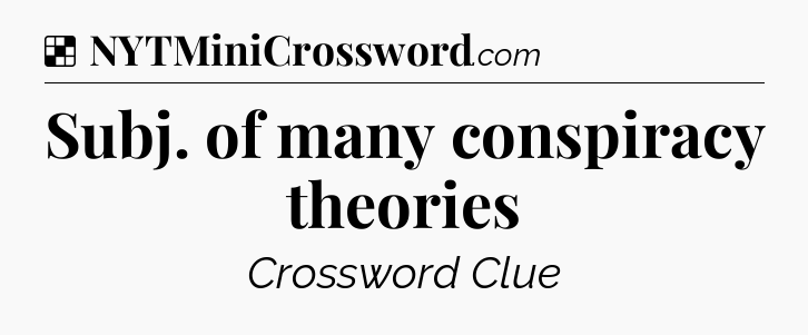 Solution: Subj. of many conspiracy theories - NYT Crossword