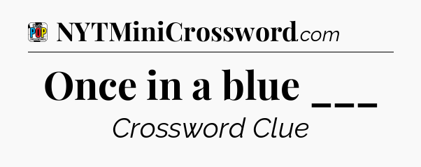 Once in a blue ___ Crossword Clue