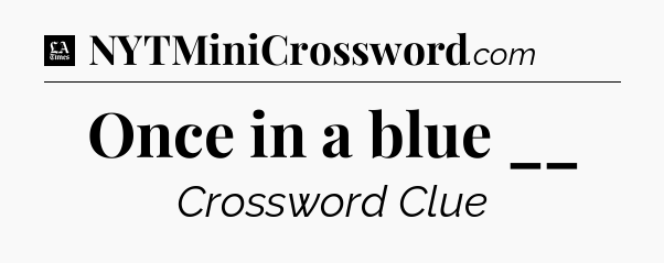 Once in a blue __ - LA Times Crossword