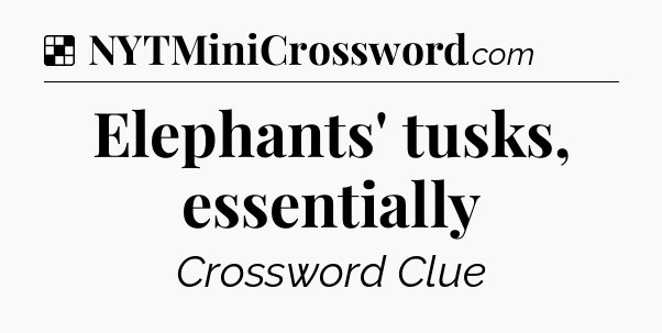 Solution: Elephants' tusks, essentially - NYT Crossword