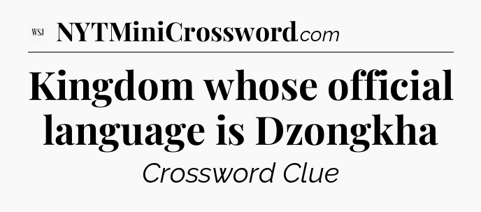 Kingdom whose official language is Dzongkha - WSJ Crossword