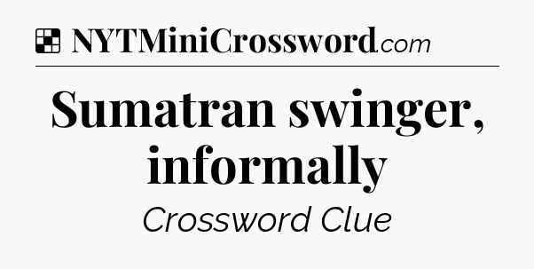Solution: Sumatran swinger, informally - NYT Crossword