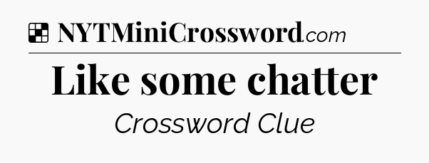 Solution: Like some chatter - NYT Crossword