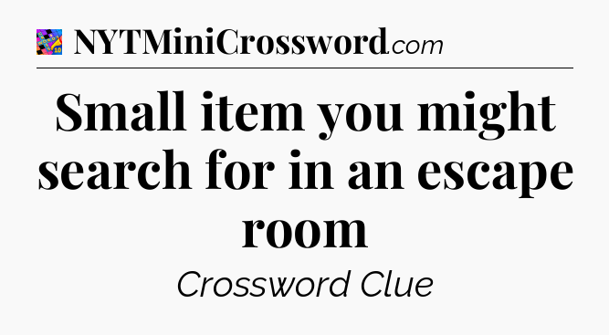 Small item you might search for in an escape room Crossword Clue