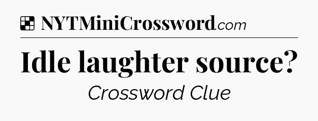 Solution: Idle laughter source - NYT Crossword