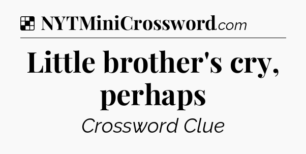 Solution: Little brother's cry, perhaps - NYT Crossword