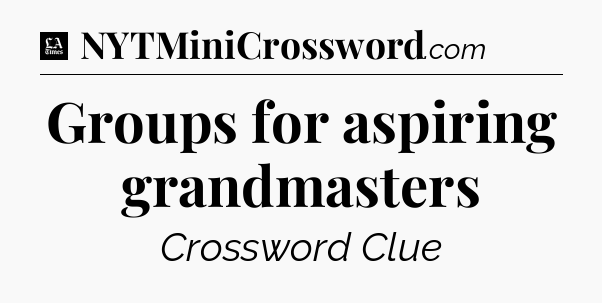 Groups for aspiring grandmasters - LA Times Crossword