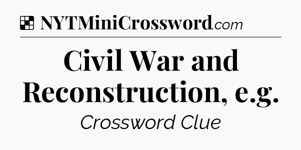 Solution: Civil War and Reconstruction, e.g - NYT Crossword