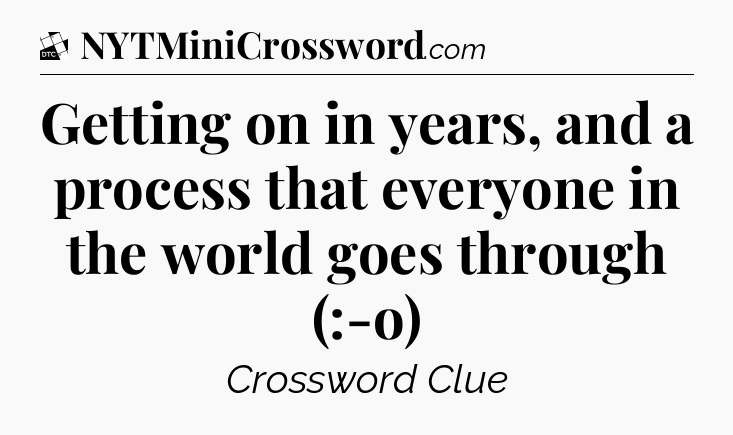 Getting on in years, and a process that everyone in the world goes through (:-o) - Daily Themed Classic Crossword