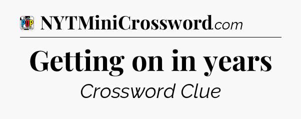 Getting on in years Crossword Clue