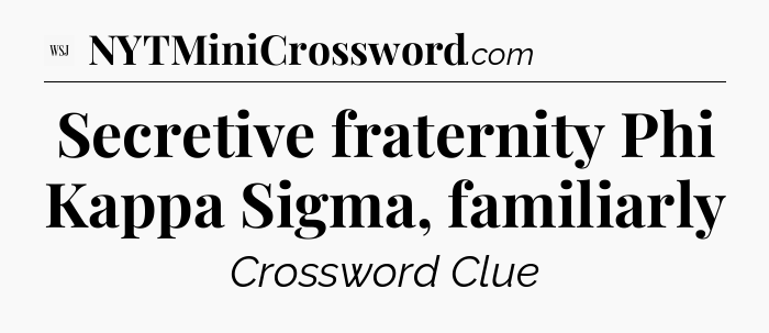 Secretive fraternity Phi Kappa Sigma, familiarly - WSJ Crossword