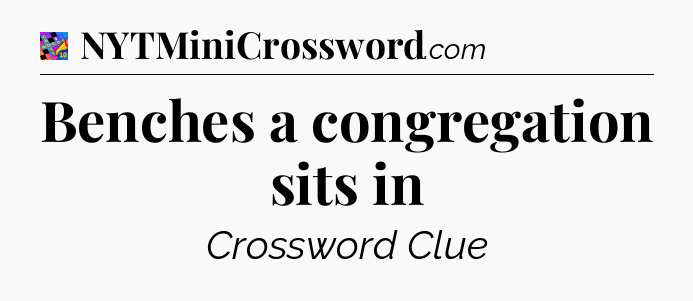 Benches a congregation sits in Crossword Clue