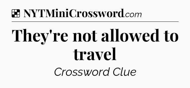 Solution: They're not allowed to travel - NYT Crossword