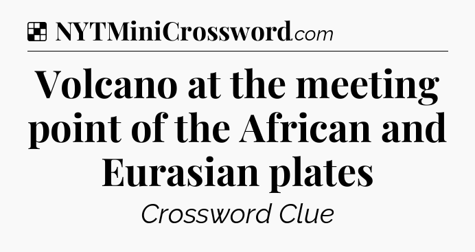 Solution: Volcano at the meeting point of the African and Eurasian plates - NYT Crossword