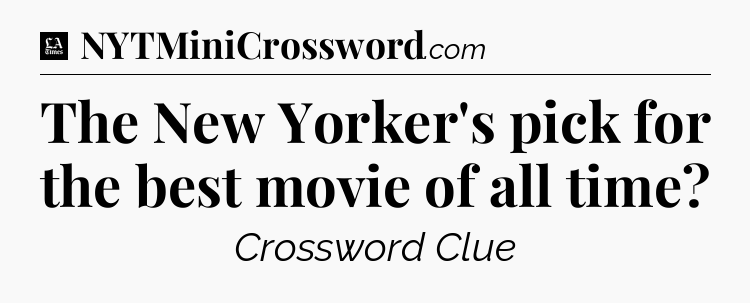 The New Yorker's pick for the best movie of all time - LA Times Crossword