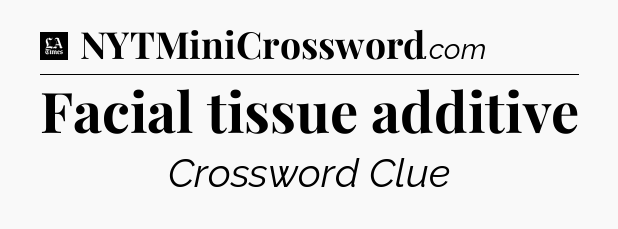 Facial tissue additive - LA Times Crossword