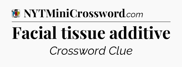 Facial tissue additive Crossword Clue