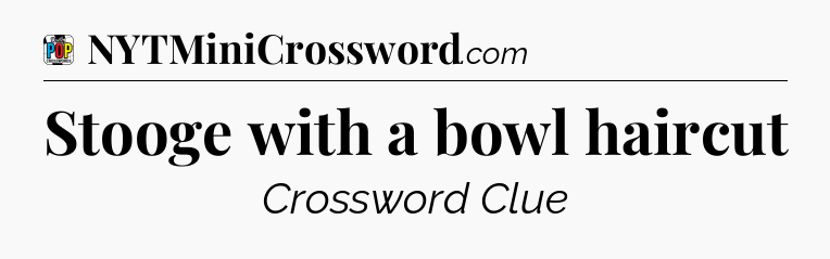 Stooge with a bowl haircut Crossword Clue