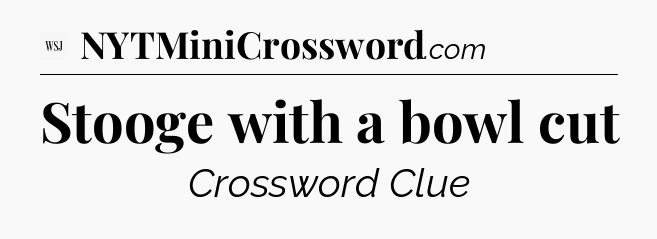 Stooge with a bowl cut - WSJ Crossword