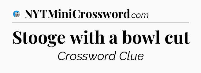 Stooge with a bowl cut Crossword Clue