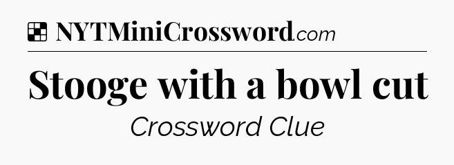 Solution: Stooge with a bowl cut - NYT Crossword