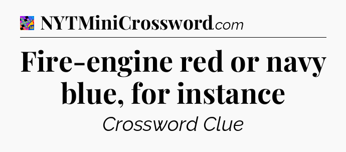 Fire-engine red or navy blue, for instance Crossword Clue