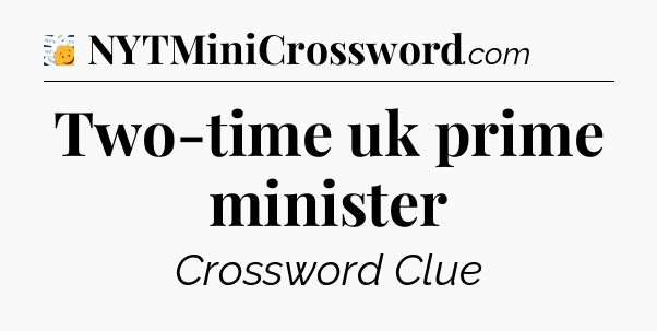 Two-time uk prime minister - 7 Little Words