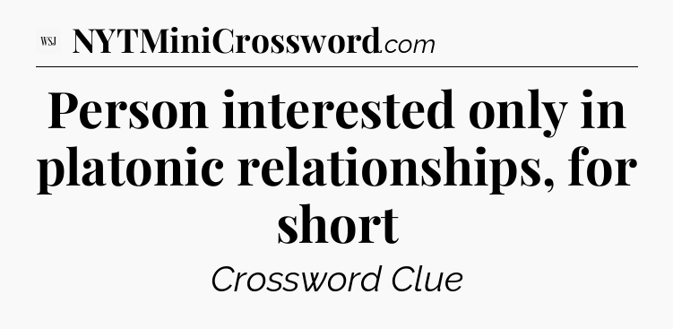 Person interested only in platonic relationships, for short  - WSJ Crossword