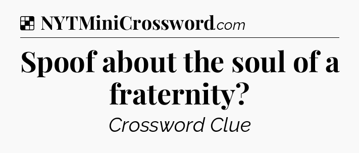 Solution: Spoof about the soul of a fraternity - NYT Crossword