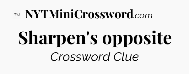 Sharpen's opposite - WSJ Crossword