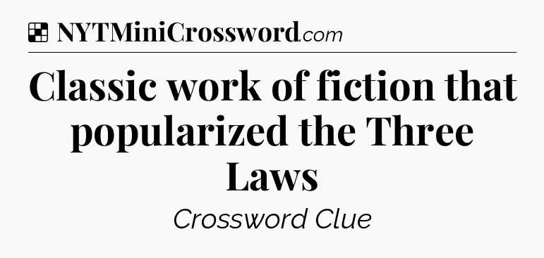 Solution: Classic work of fiction that popularized the Three Laws - NYT Crossword