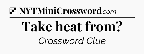 Solution: Take heat from - NYT Crossword