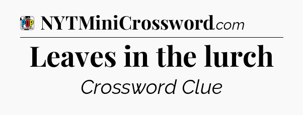 Leaves in the lurch Crossword Clue