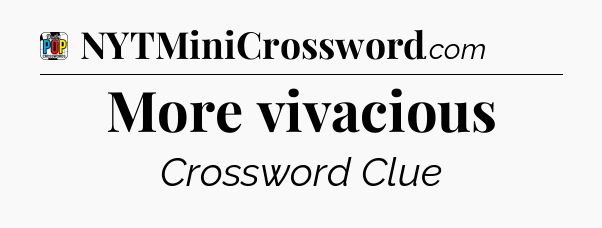 More vivacious Crossword Clue