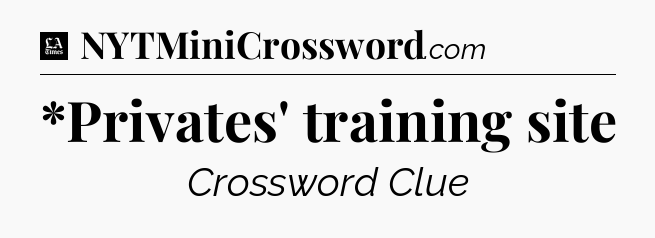 *Privates' training site - LA Times Crossword
