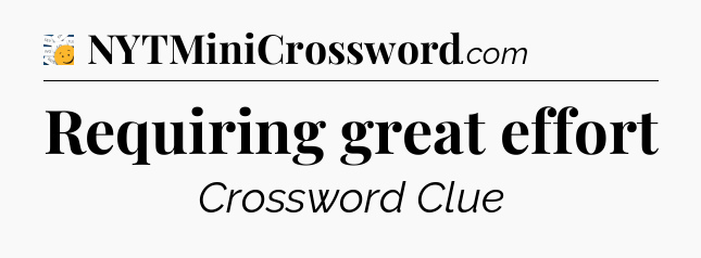 Requiring great effort - 7 Little Words