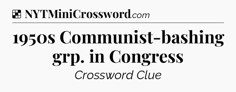 Solution: 1950s Communist-bashing grp. in Congress - NYT Crossword