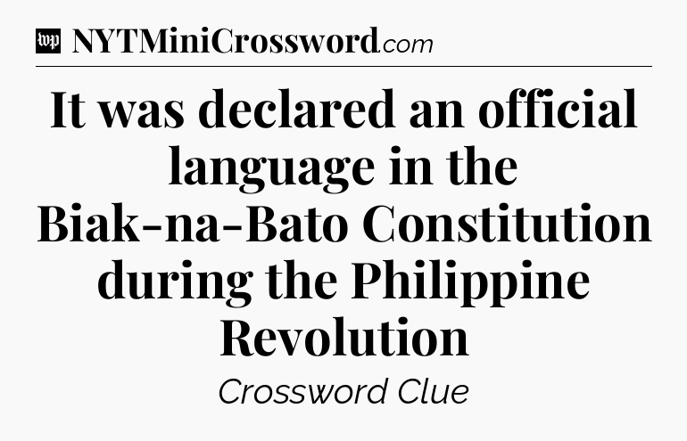 It was declared an official language in the Biak-na-Bato Constitution during the Philippine Revolution Crossword Clue