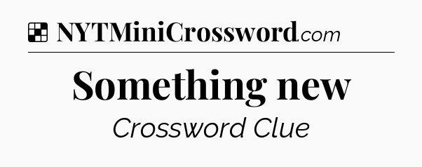 Solution: Something new - NYT Crossword