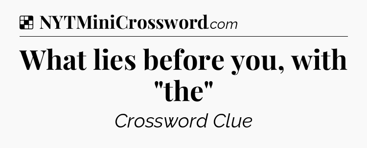Solution: What lies before you, with 