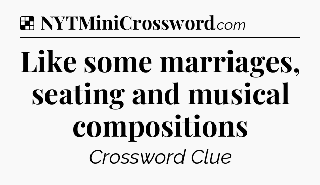 Solution: Like some marriages, seating and musical compositions - NYT Crossword