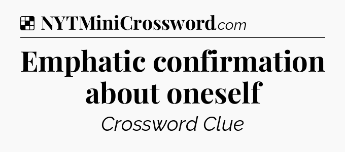 Solution: Emphatic confirmation about oneself - NYT Crossword